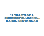 19 TRAITS OF A SUCCESSFUL LEADER – RAHUL BHATNAGAR