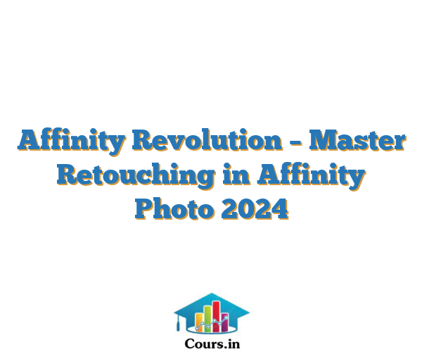 Affinity Revolution – Master Retouching in Affinity Photo 2024