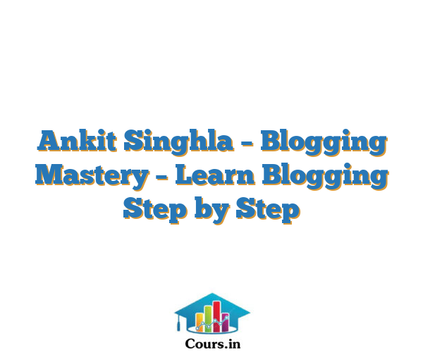 Ankit Singhla – Blogging Mastery – Learn Blogging Step by Step