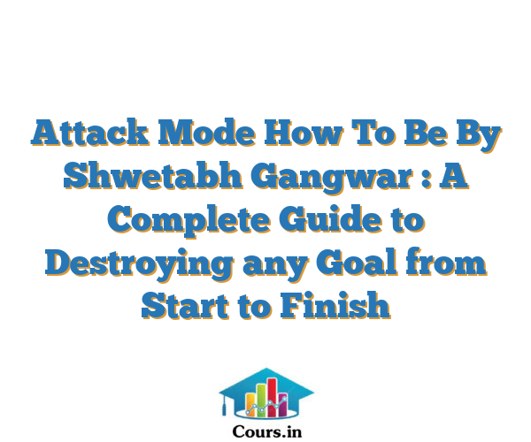Attack Mode How To Be By Shwetabh Gangwar : A Complete Guide to Destroying any Goal from Start to Finish