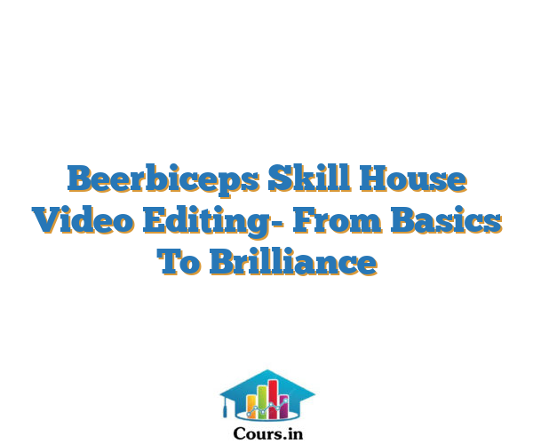 Beerbiceps Skill House Video Editing- From Basics To Brilliance