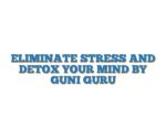 ELIMINATE STRESS AND DETOX YOUR MIND BY GUNI GURU
