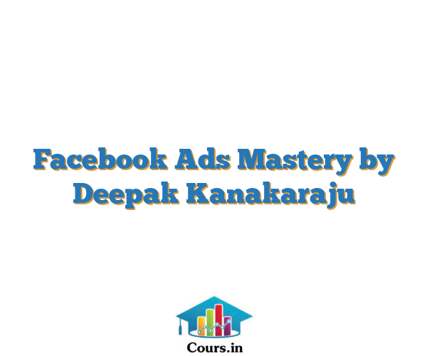 Facebook Ads Mastery by Deepak Kanakaraju
