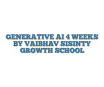 GENERATIVE AI 4 WEEKS BY VAIBHAV SISINTY GROWTH SCHOOL