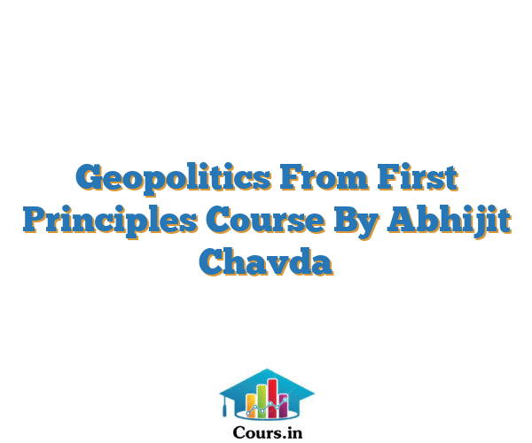 Geopolitics From First Principles Course By Abhijit Chavda