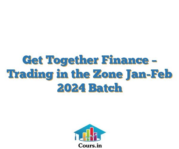 Get Together Finance – Trading in the Zone Jan-Feb 2024 Batch