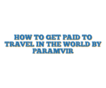 HOW TO GET PAID TO TRAVEL IN THE WORLD BY PARAMVIR