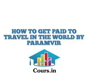 HOW TO GET PAID TO TRAVEL IN THE WORLD BY PARAMVIR