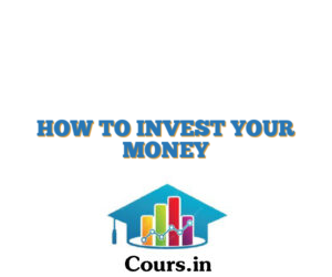 HOW TO INVEST YOUR MONEY