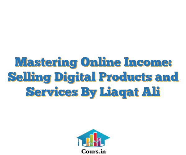 Mastering Online Income: Selling Digital Products and Services By Liaqat Ali
