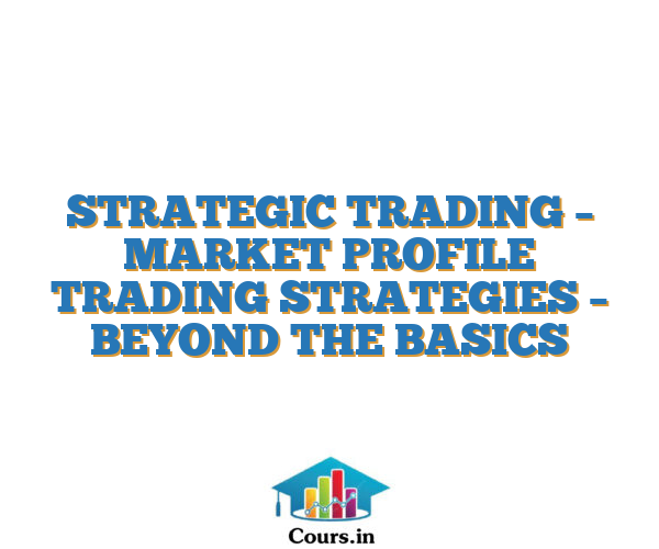 STRATEGIC TRADING – MARKET PROFILE TRADING STRATEGIES – BEYOND THE BASICS