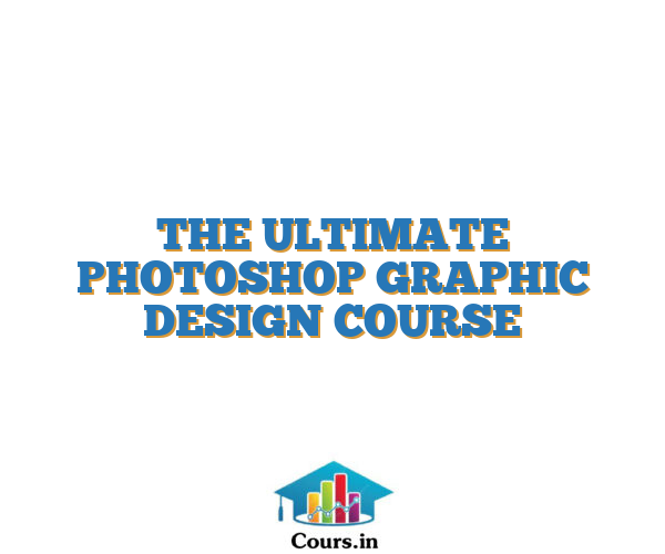 THE ULTIMATE PHOTOSHOP GRAPHIC DESIGN COURSE – Cours.in