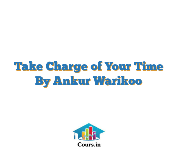 Take Charge of Your Time By Ankur Warikoo