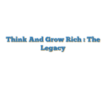 Think And Grow Rich : The Legacy