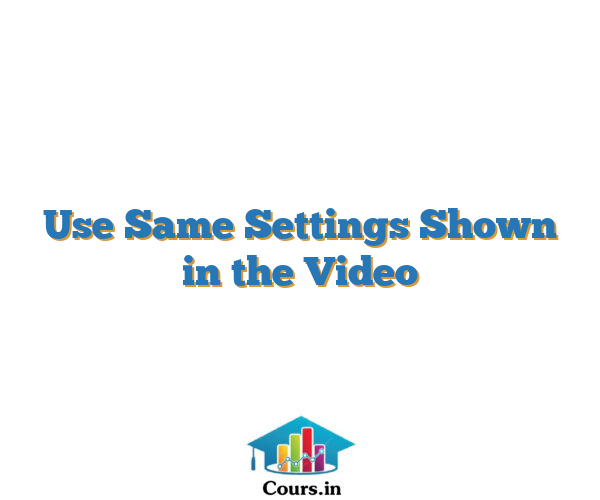 Use Same Settings Shown in the Video