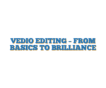 VEDIO EDITING – FROM BASICS TO BRILLIANCE