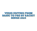 VEDIO EDITING FROM BASIC TO PRO BY RACHIT SINGH 2024