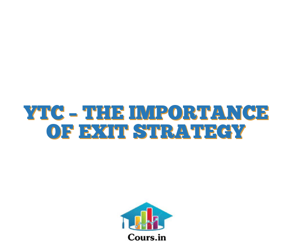YTC – THE IMPORTANCE OF EXIT STRATEGY