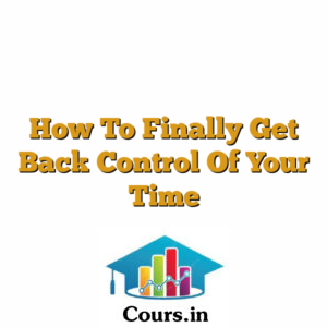 How To Finally Get Back Control Of Your Time