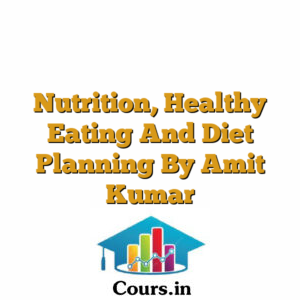 Nutrition, Healthy Eating And Diet Planning By Amit Kumar