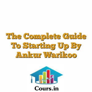 The Complete Guide To Starting Up By Ankur Warikoo