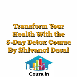 Transform Your Health With the 5-Day Detox Course By Shivangi Desai