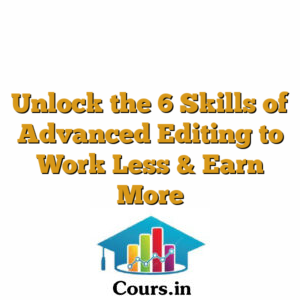 Unlock the 6 Skills of Advanced Editing to Work Less & Earn More