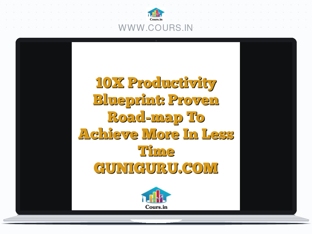 10X Productivity Blueprint: Proven Road-map To Achieve More In Less Time GUNIGURU.COM